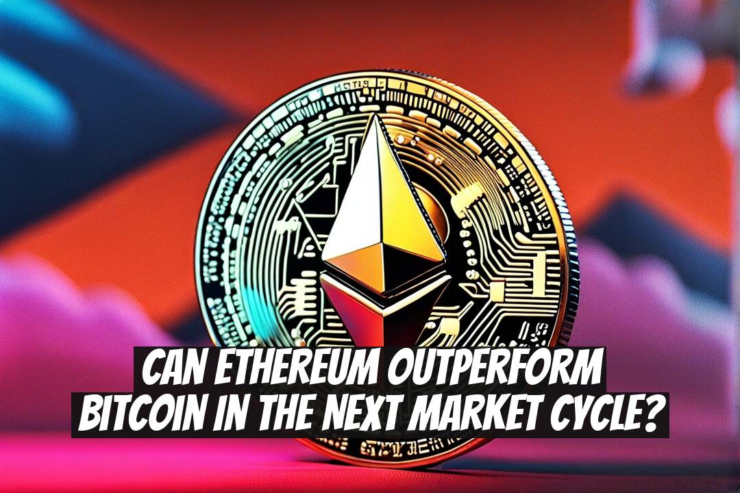 Can Ethereum Outperform Bitcoin in the Next Market Cycle?