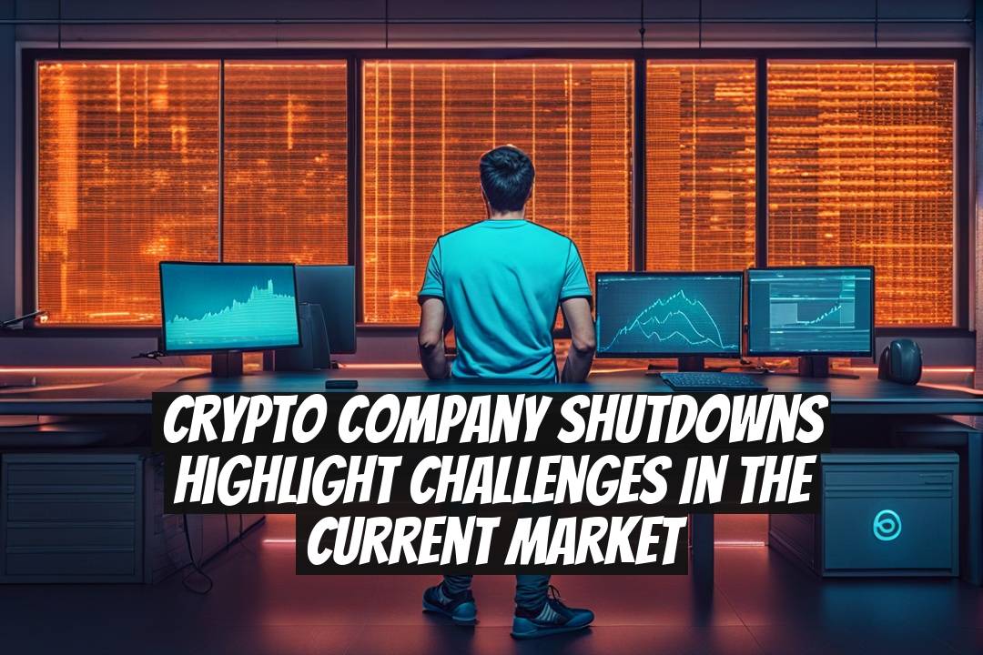 Crypto company shutdowns highlight challenges in the current market