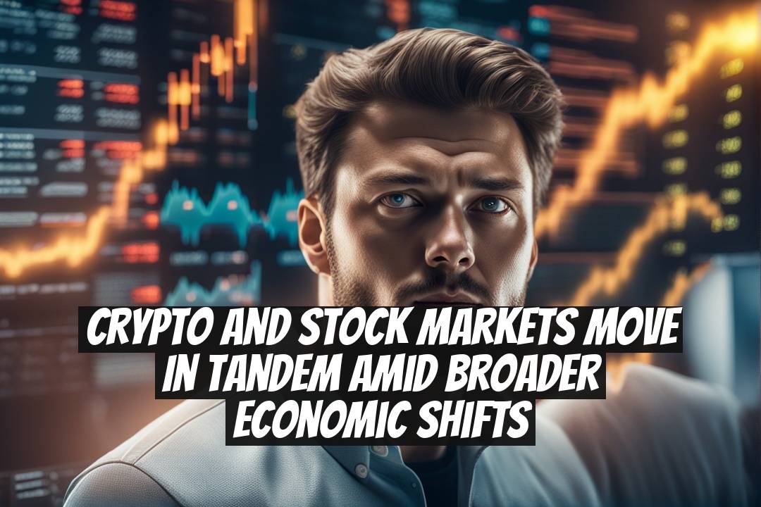 Crypto and Stock Markets Move in Tandem Amid Broader Economic Shifts