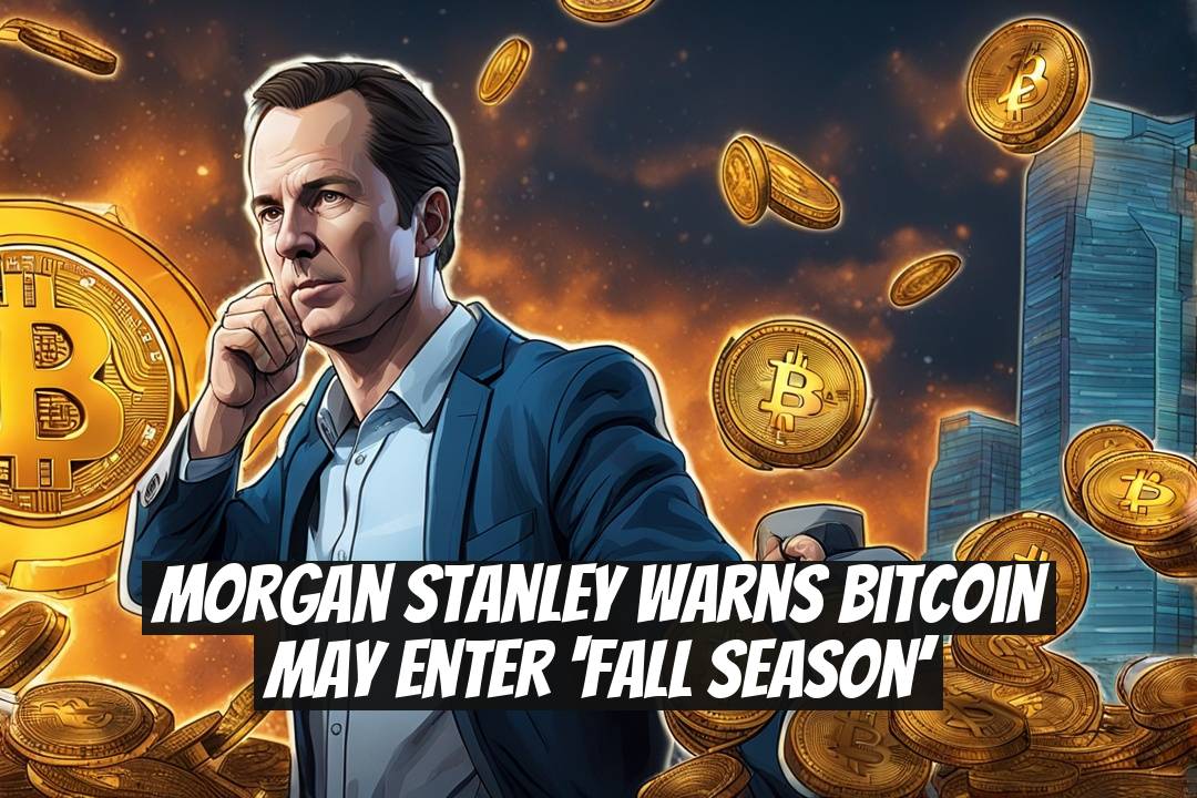 Morgan Stanley Warns Bitcoin May Enter ‘Fall Season’