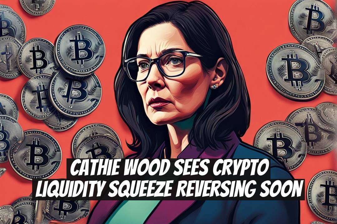Cathie Wood Sees Crypto Liquidity Squeeze Reversing Soon