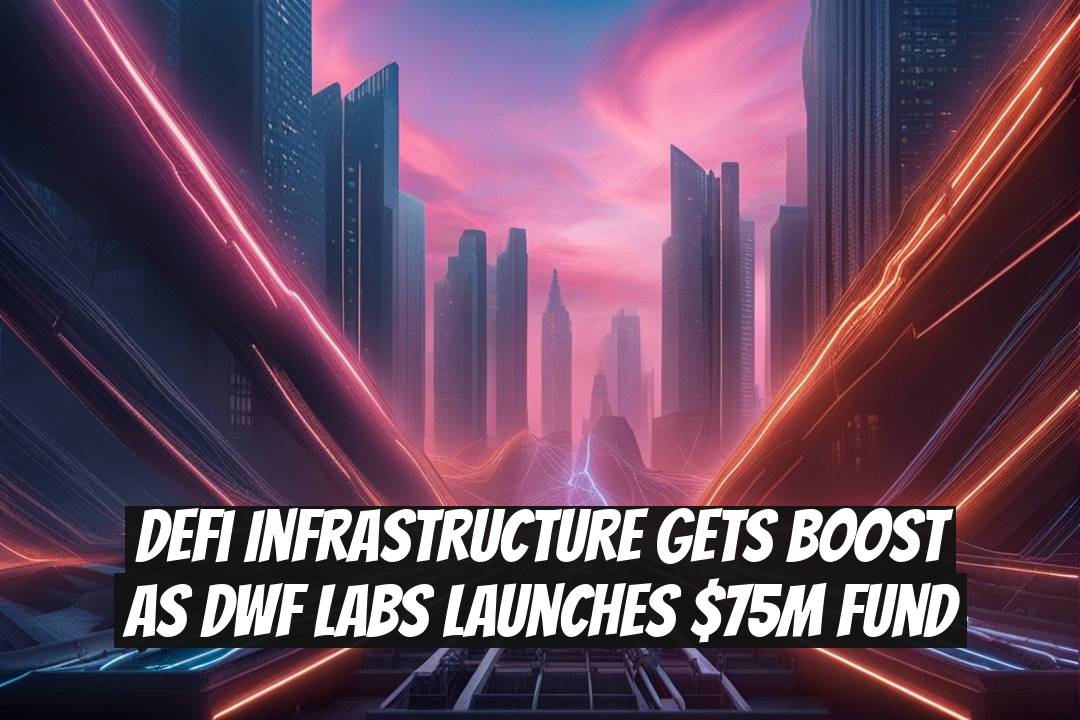 DeFi Infrastructure Gets Boost as DWF Labs Launches $75M Fund