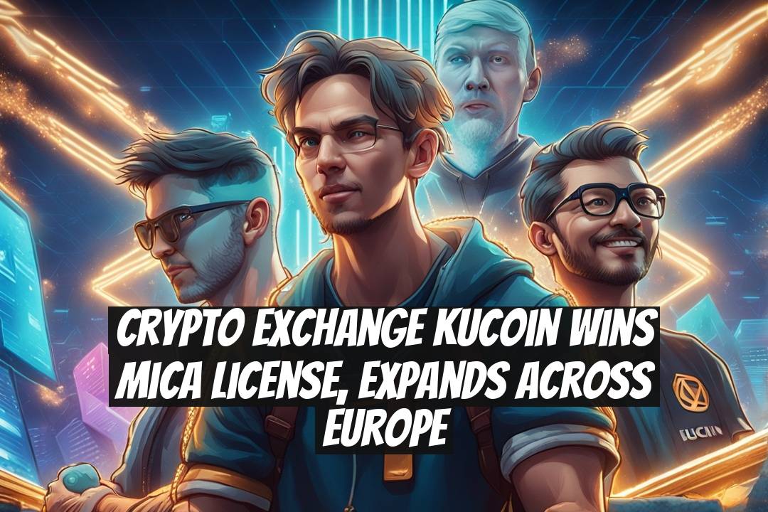Crypto Exchange KuCoin Wins MiCA License, Expands Across Europe