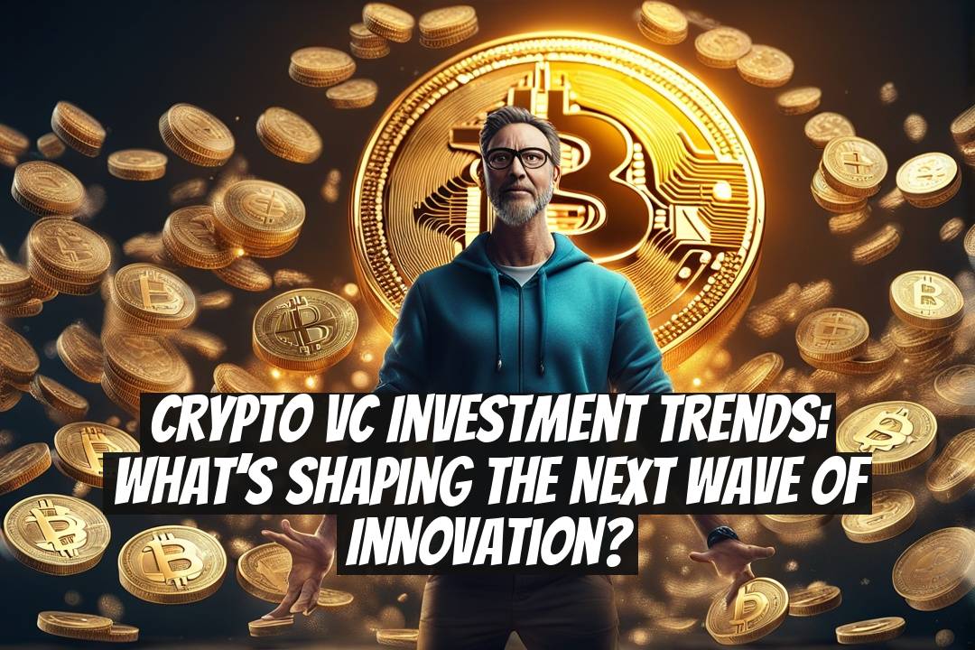 Crypto VC Investment Trends: What’s Shaping the Next Wave of Innovation?