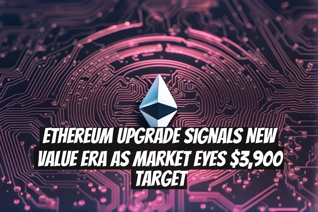 Ethereum Upgrade Signals New Value Era as Market Eyes $3,900 Target
