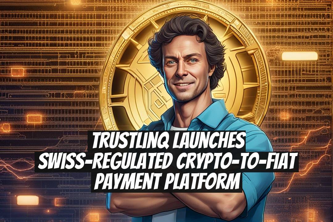TrustLinq Launches Swiss-Regulated Crypto-to-Fiat Payment Platform
