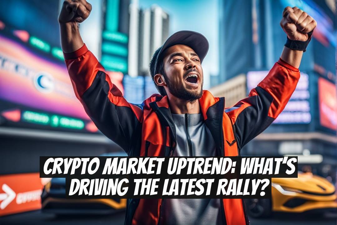 Crypto Market Uptrend: What’s Driving the Latest Rally?