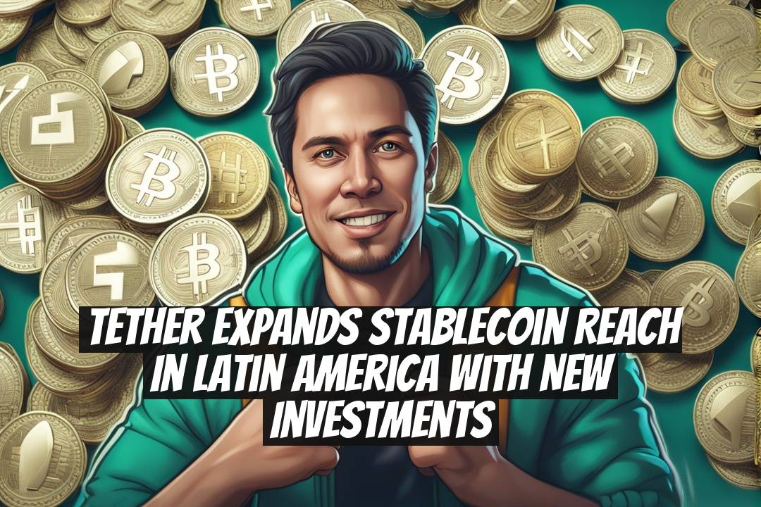 Tether Expands Stablecoin Reach in Latin America With New Investments