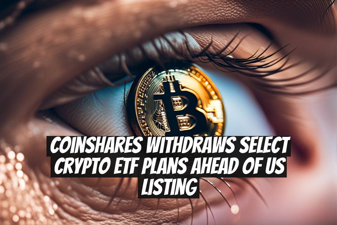 CoinShares withdraws select crypto ETF plans ahead of US listing