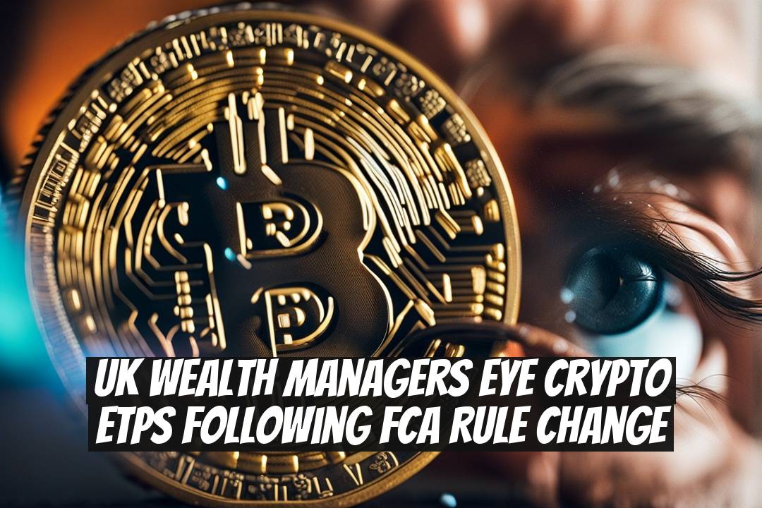 UK Wealth Managers Eye Crypto ETPs Following FCA Rule Change