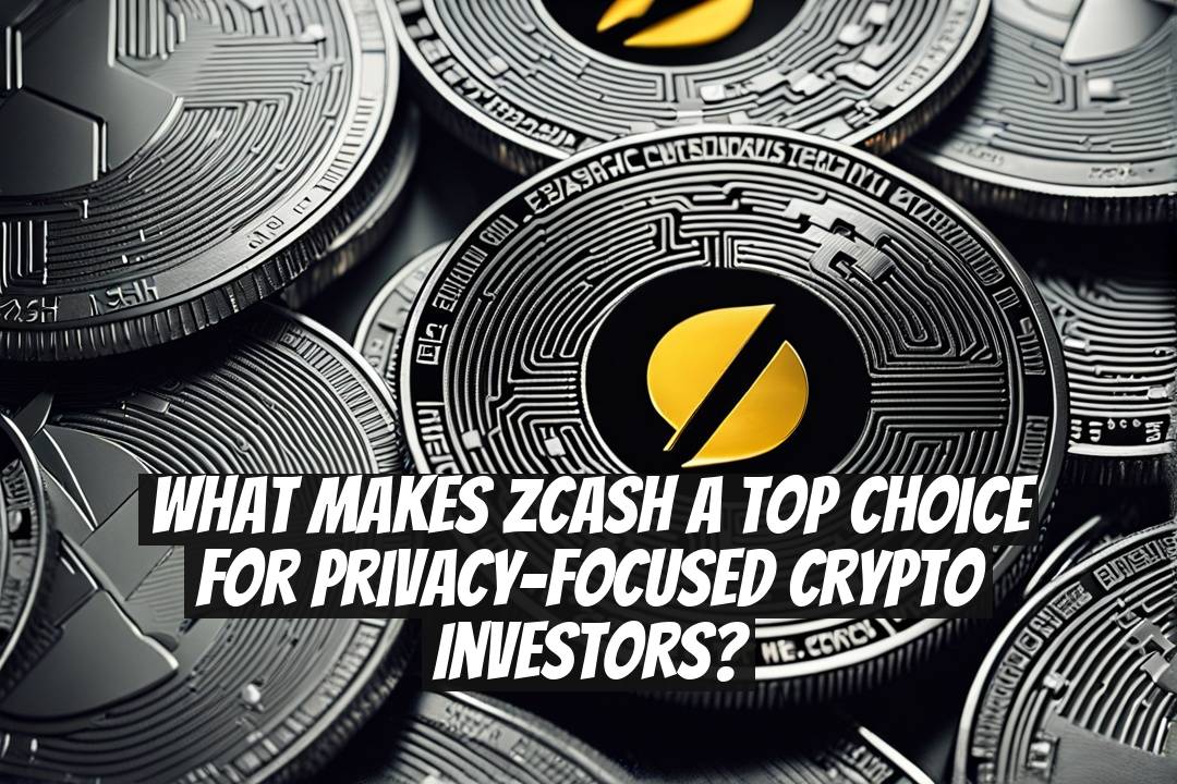 What Makes Zcash a Top Choice for Privacy-Focused Crypto Investors?