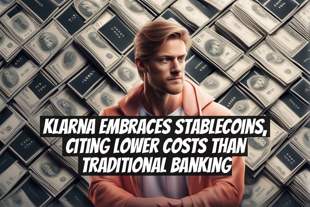 Klarna Embraces Stablecoins, Citing Lower Costs Than Traditional Banking