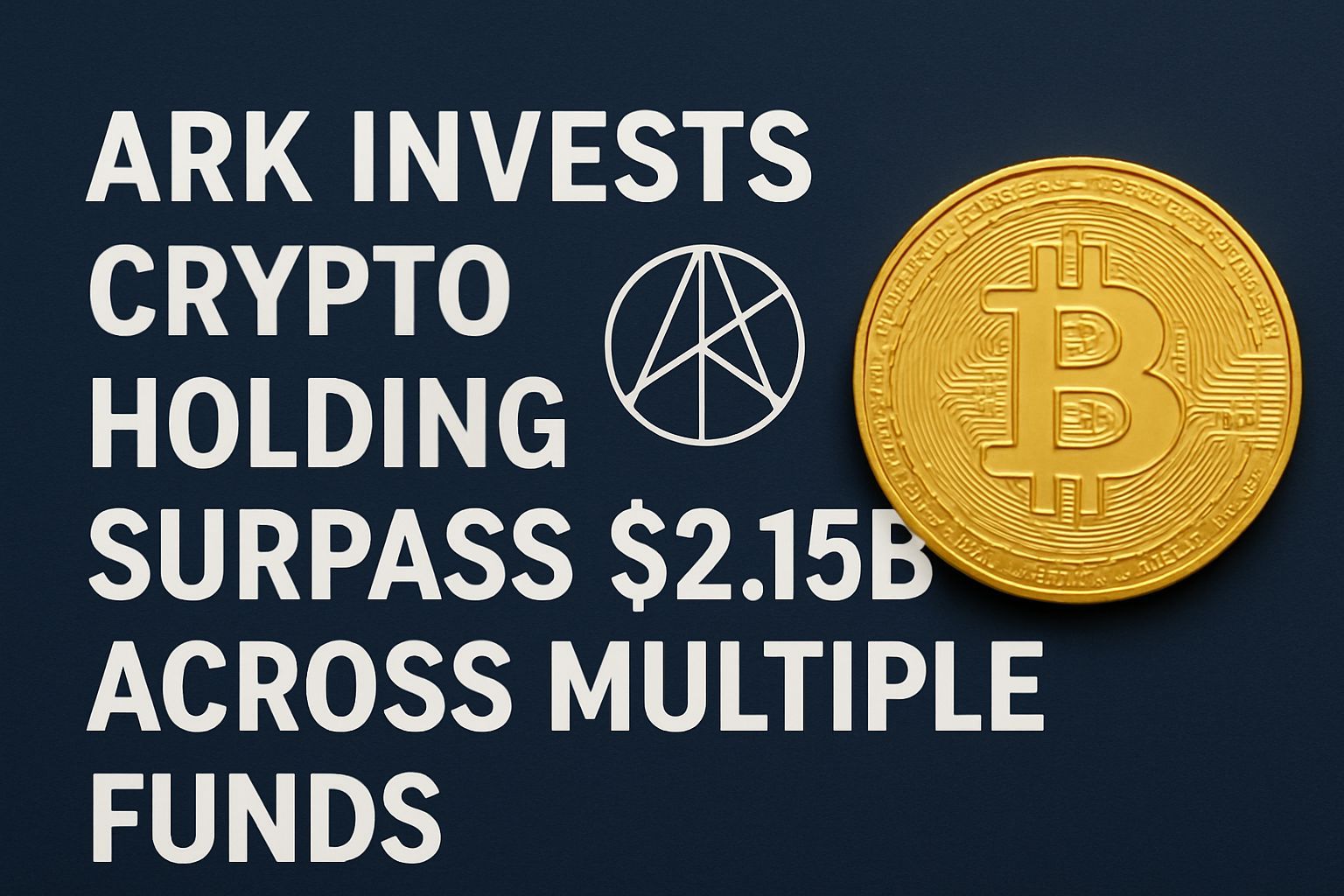 ARK Invest’s Crypto Holdings Surpass $2.15B Across Multiple Funds