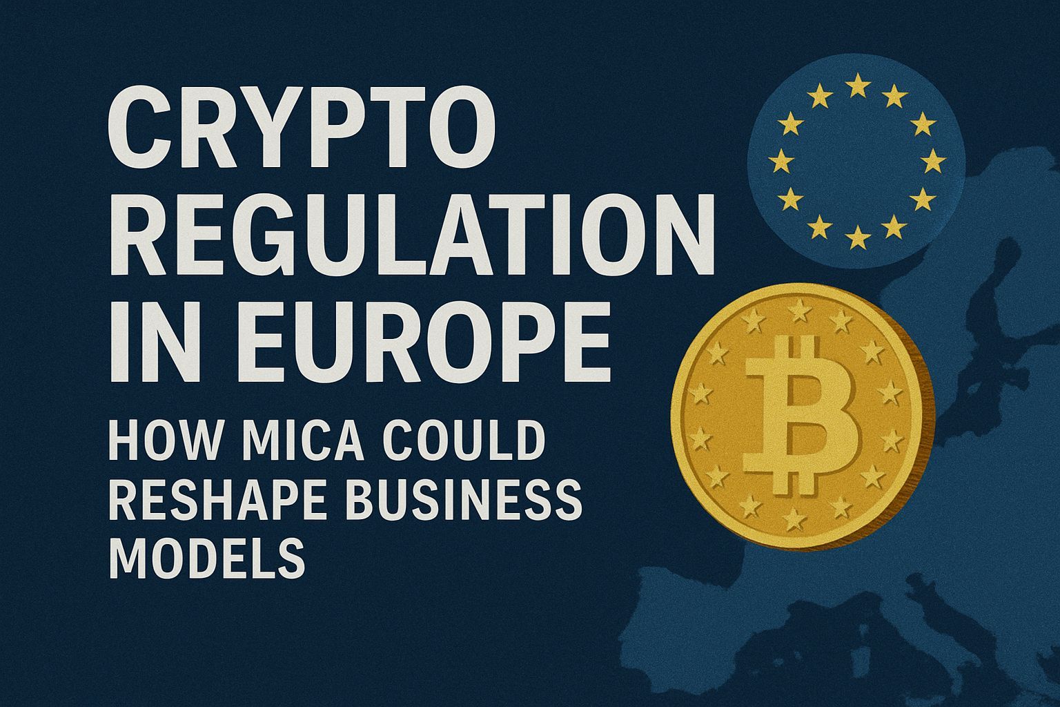 Crypto Regulation in Europe: How MiCA Could Reshape Business Models