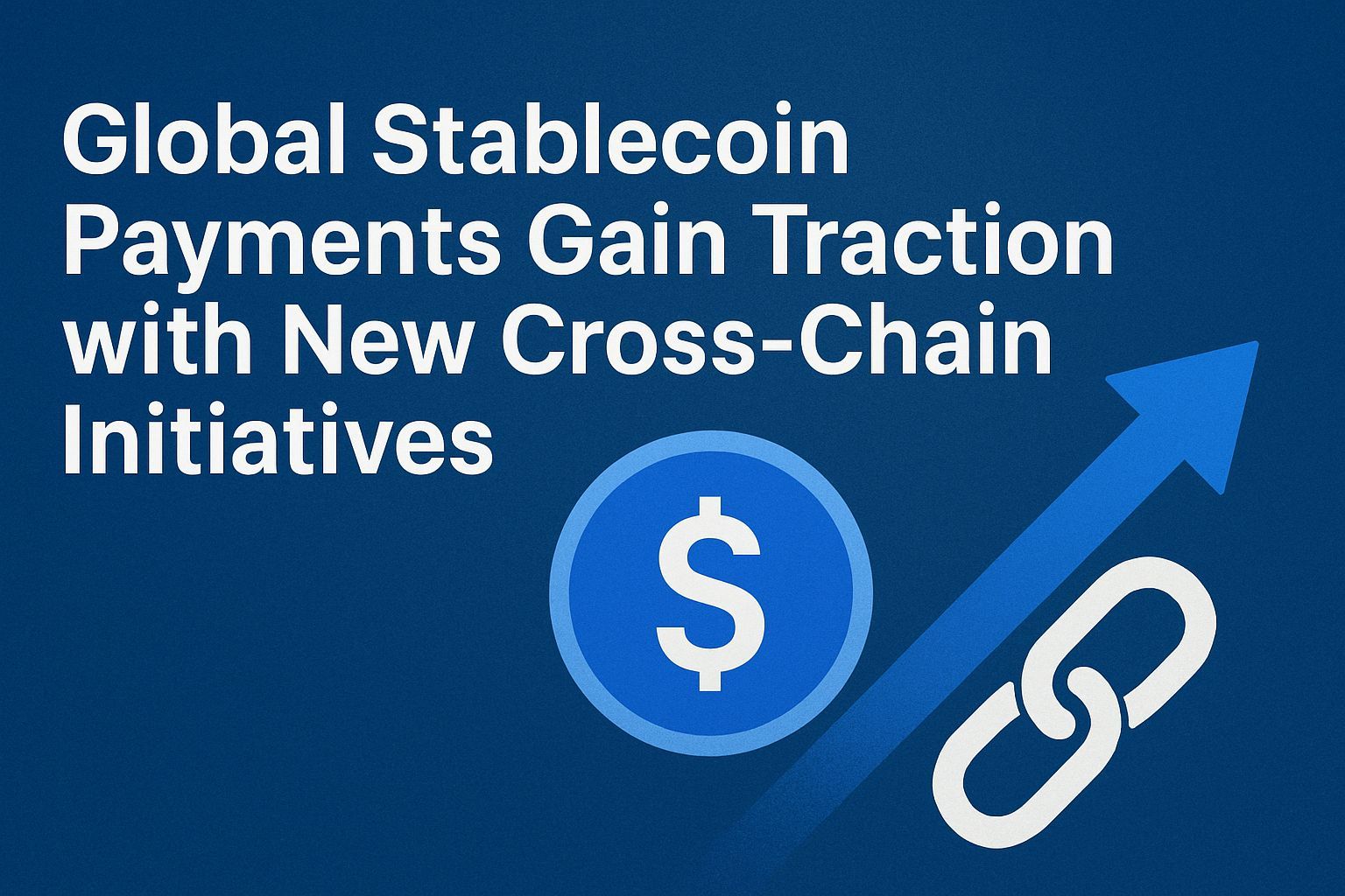 Global stablecoin payments gain traction with new cross-chain initiatives