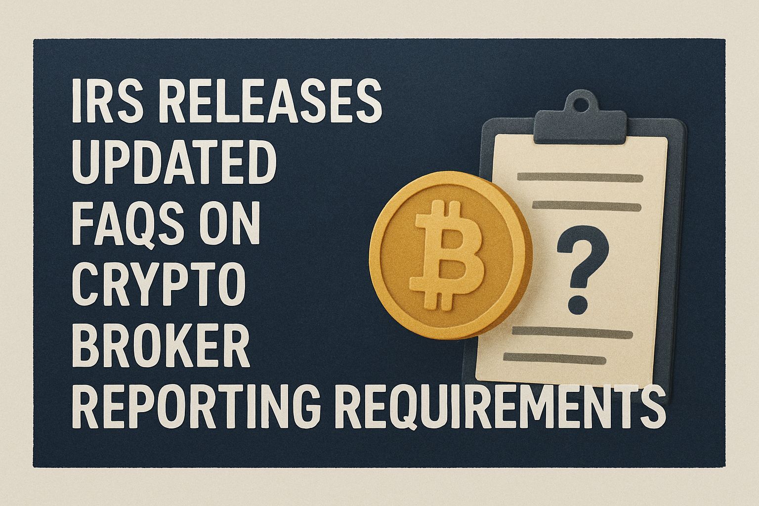 IRS releases updated FAQs on crypto broker reporting requirements