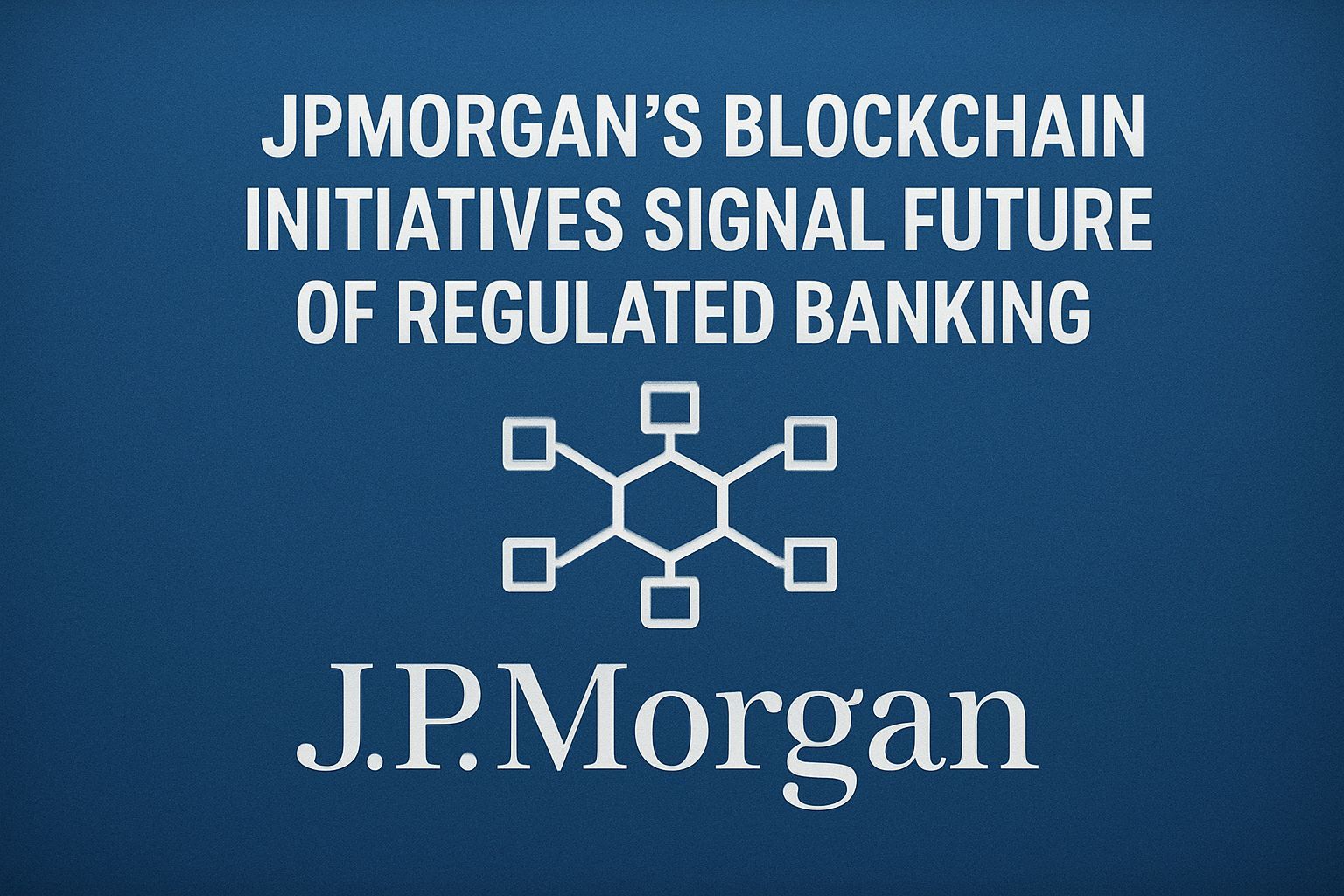 JPMorgan’s Blockchain Initiatives Signal Future of Regulated Banking
