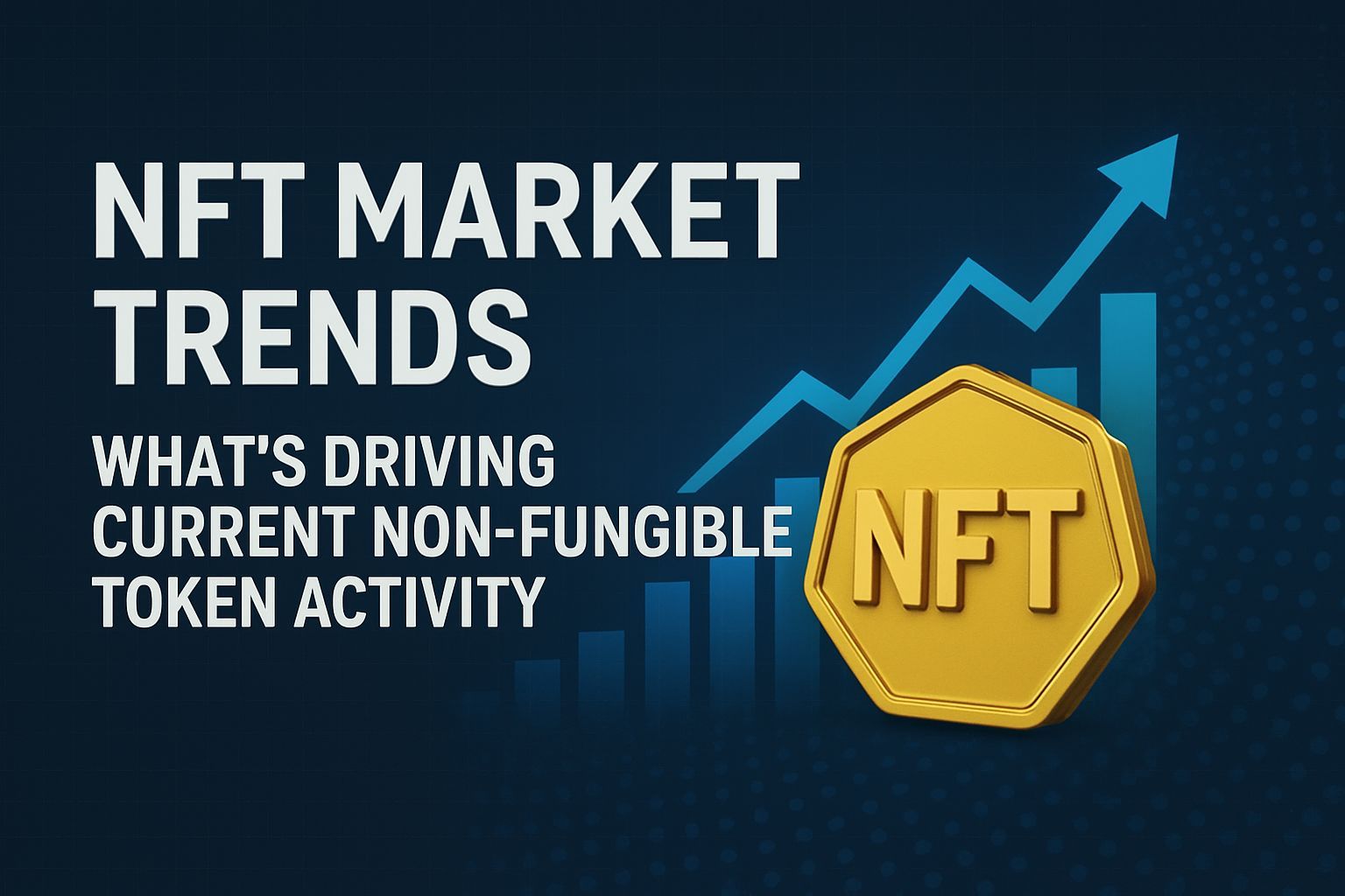 NFT Market Trends: What’s Driving Current Non-Fungible Token Activity?