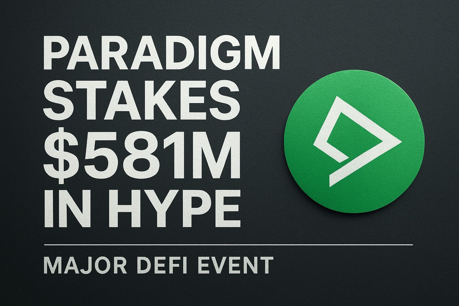 Paradigm Stakes $581M in HYPE, Marking Major DeFi Event