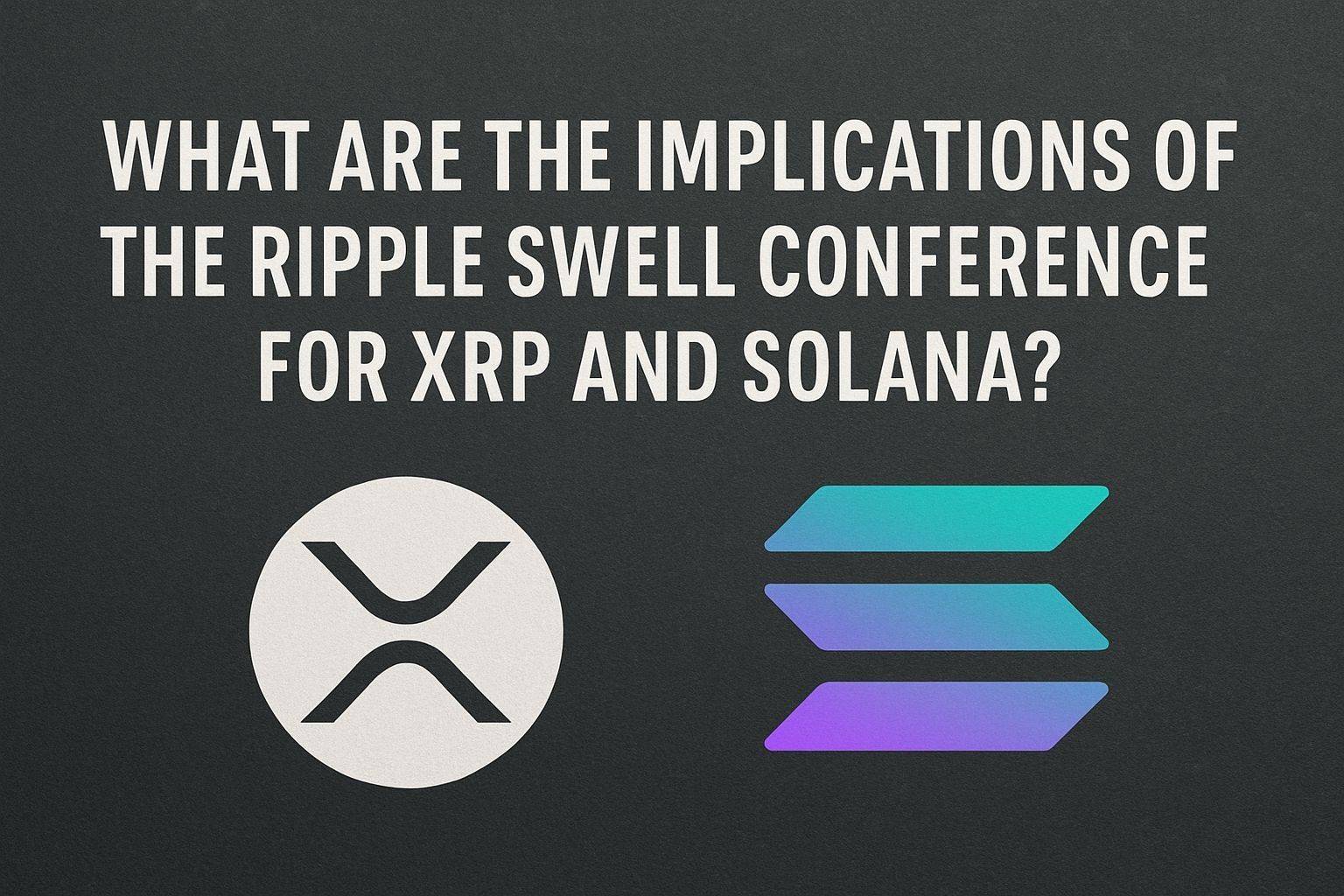 What Are the Implications of the Ripple Swell Conference for XRP and Solana?