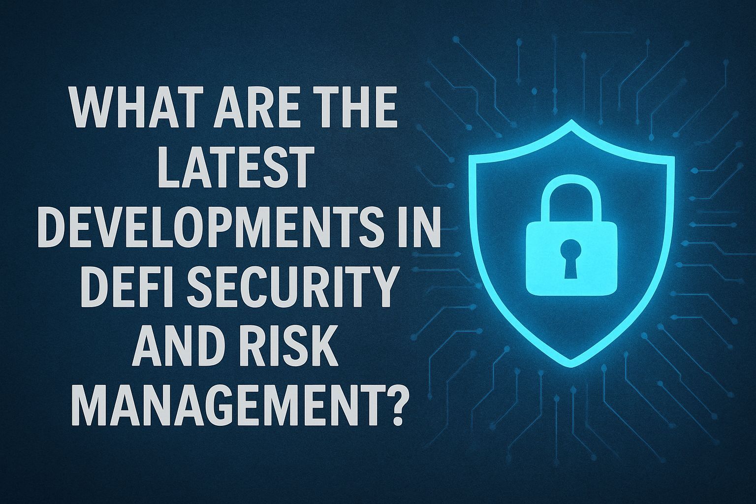 What Are the Latest Developments in DeFi Security and Risk Management?