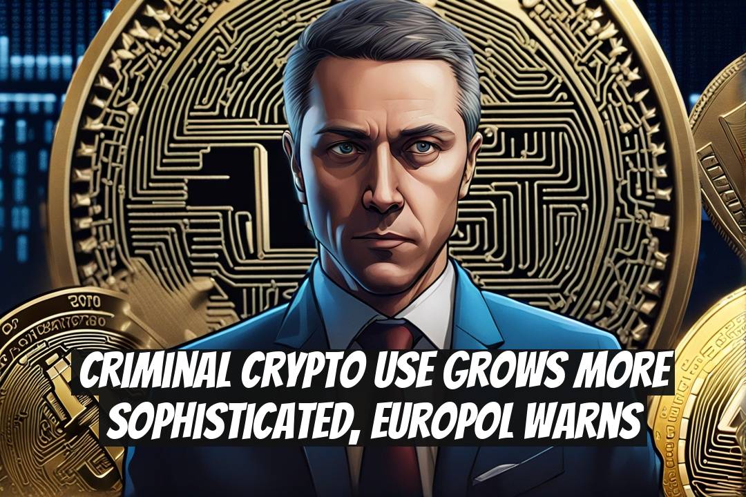 Criminal crypto use grows more sophisticated, Europol warns