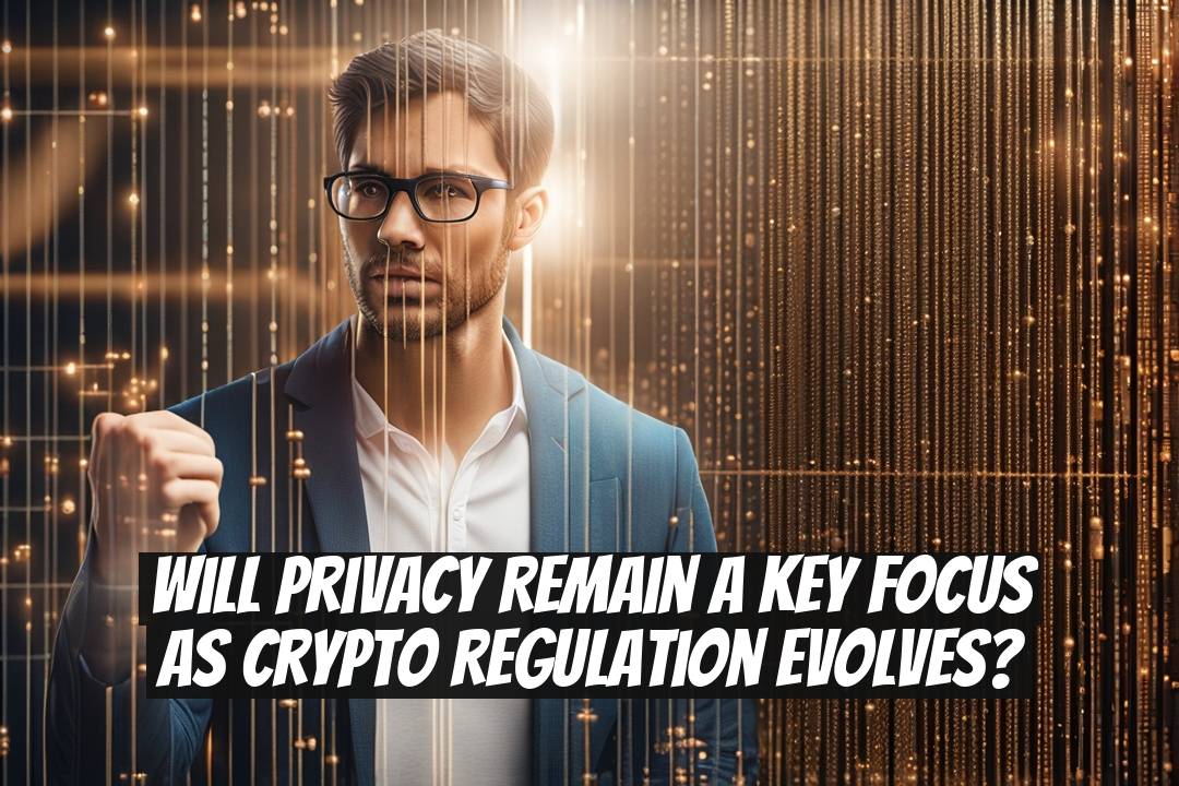 Will Privacy Remain a Key Focus as Crypto Regulation Evolves?
