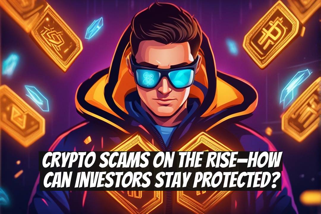 Crypto Scams on the Rise—How Can Investors Stay Protected?