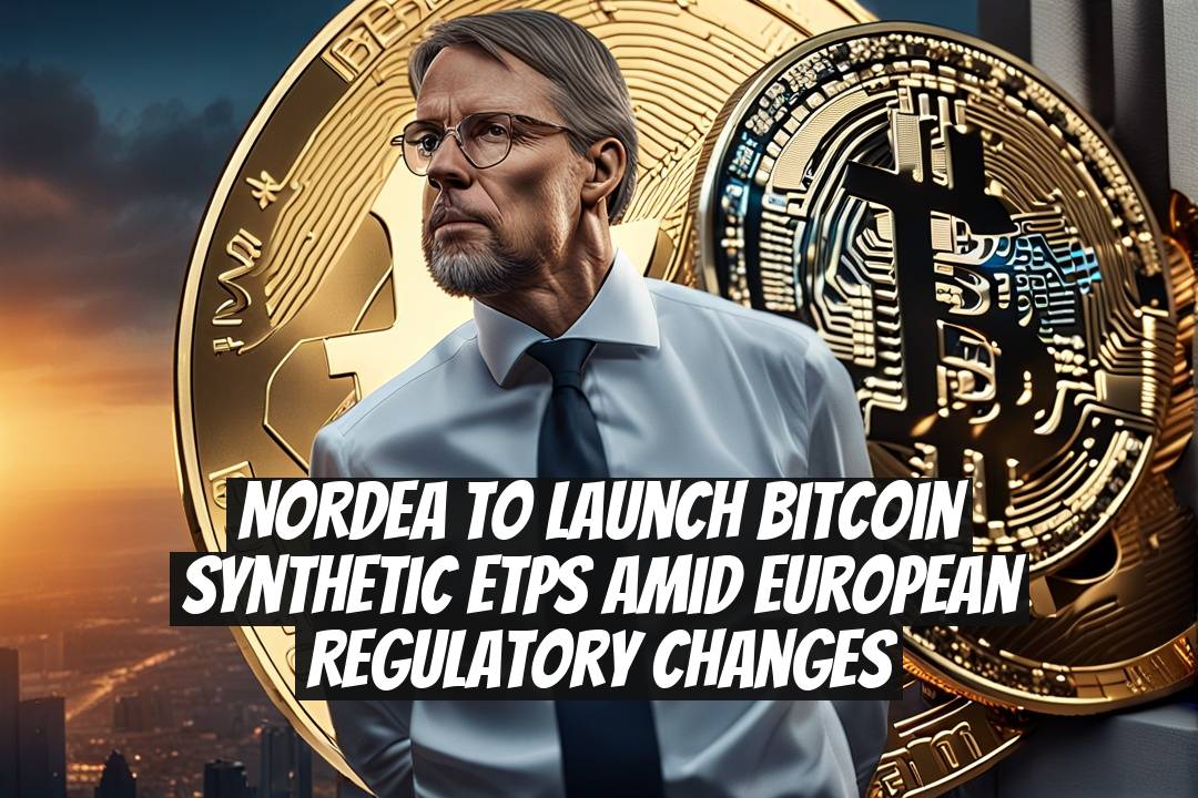 Nordea to launch Bitcoin synthetic ETPs amid European regulatory changes