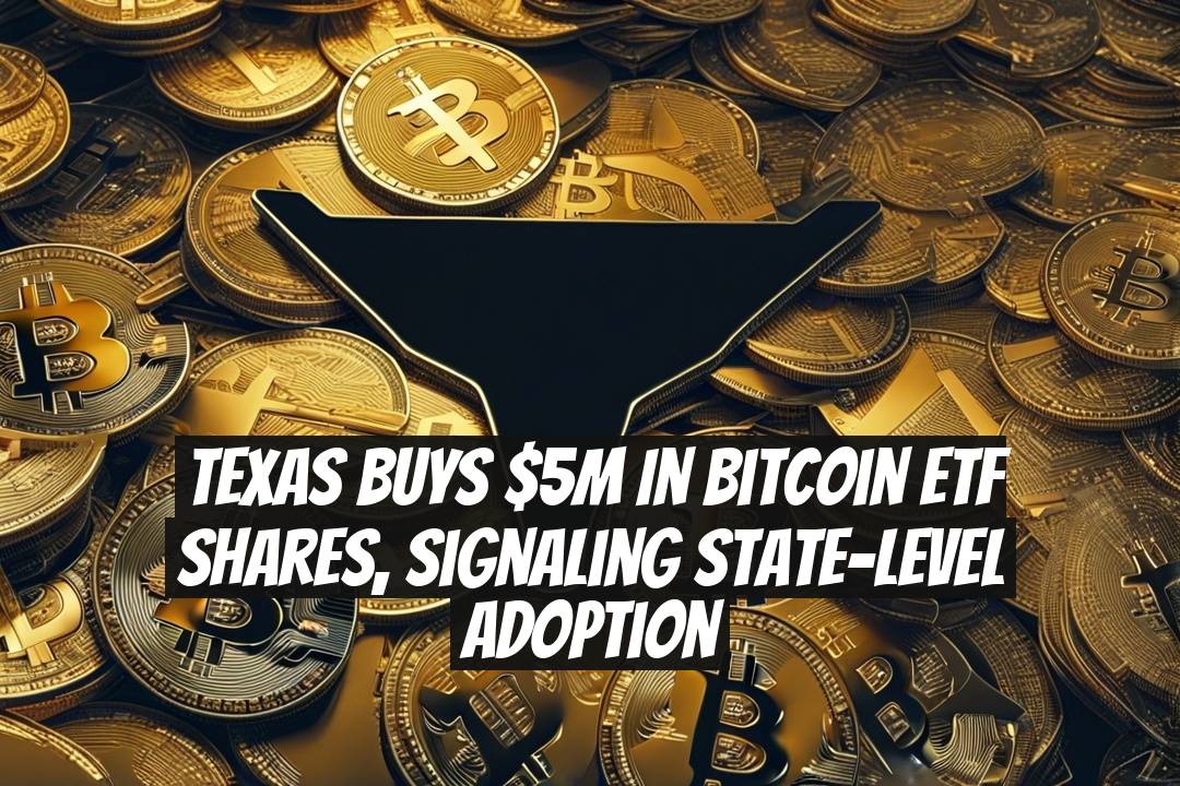 Texas Buys $5M in Bitcoin ETF Shares, Signaling State-Level Adoption