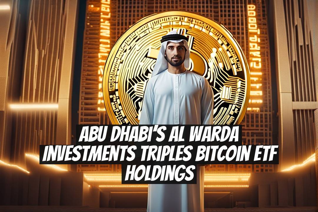 Abu Dhabi’s Al Warda Investments Triples Bitcoin ETF Holdings