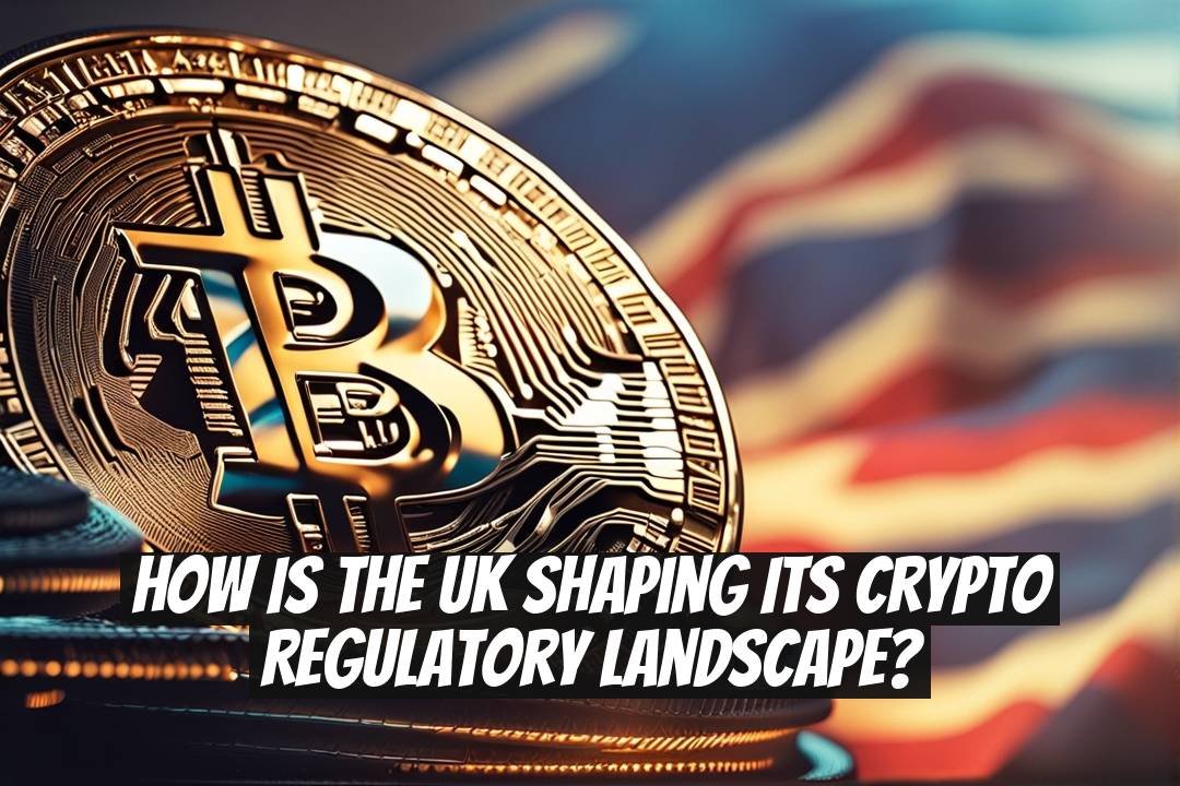 How Is the UK Shaping Its Crypto Regulatory Landscape?