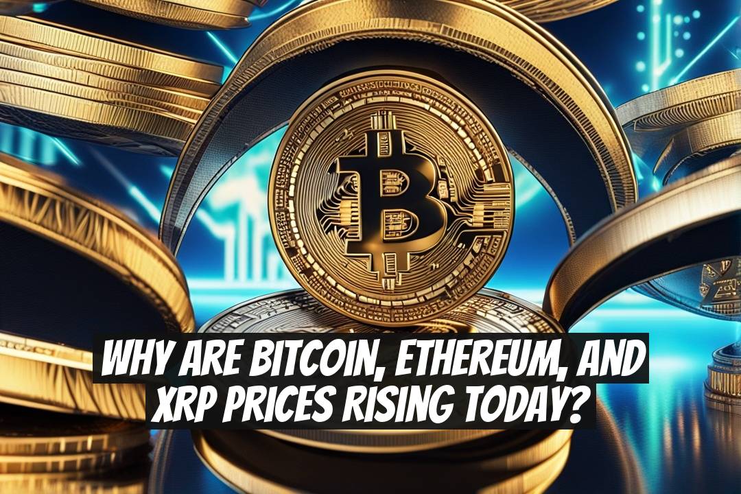 Why Are Bitcoin, Ethereum, and XRP Prices Rising Today?