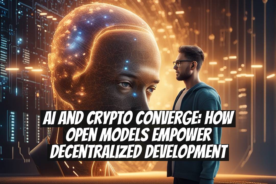 AI and Crypto Converge: How Open Models Empower Decentralized Development