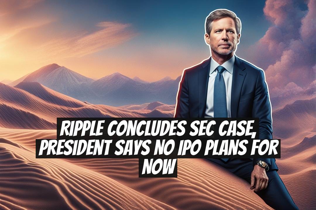 Ripple Concludes SEC Case, President Says No IPO Plans for Now