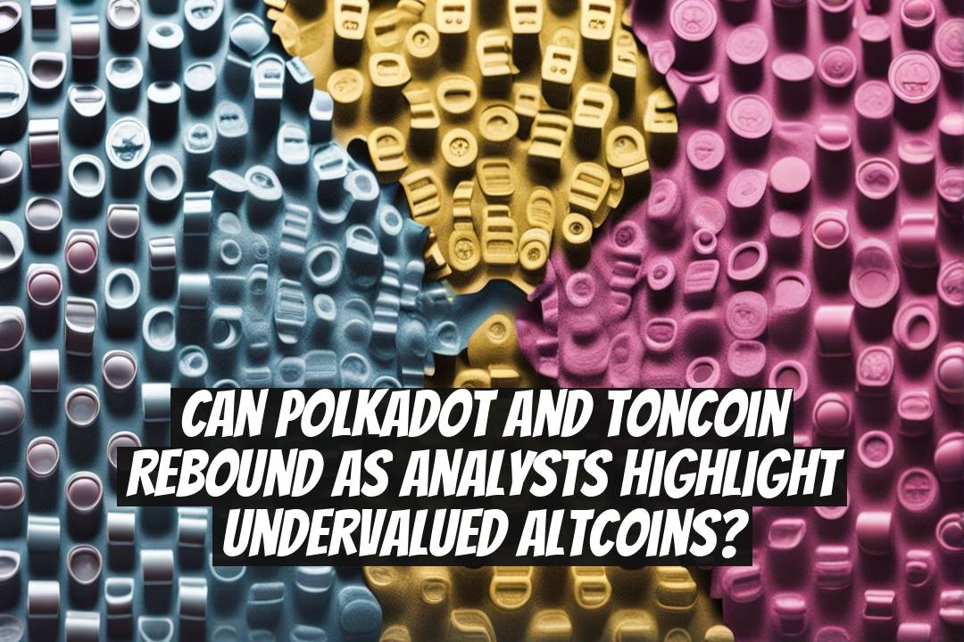 Can Polkadot and Toncoin rebound as analysts highlight undervalued altcoins?