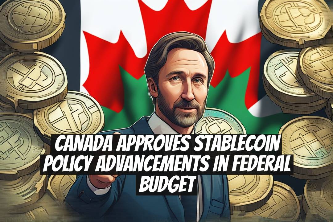 Canada Approves Stablecoin Policy Advancements in Federal Budget