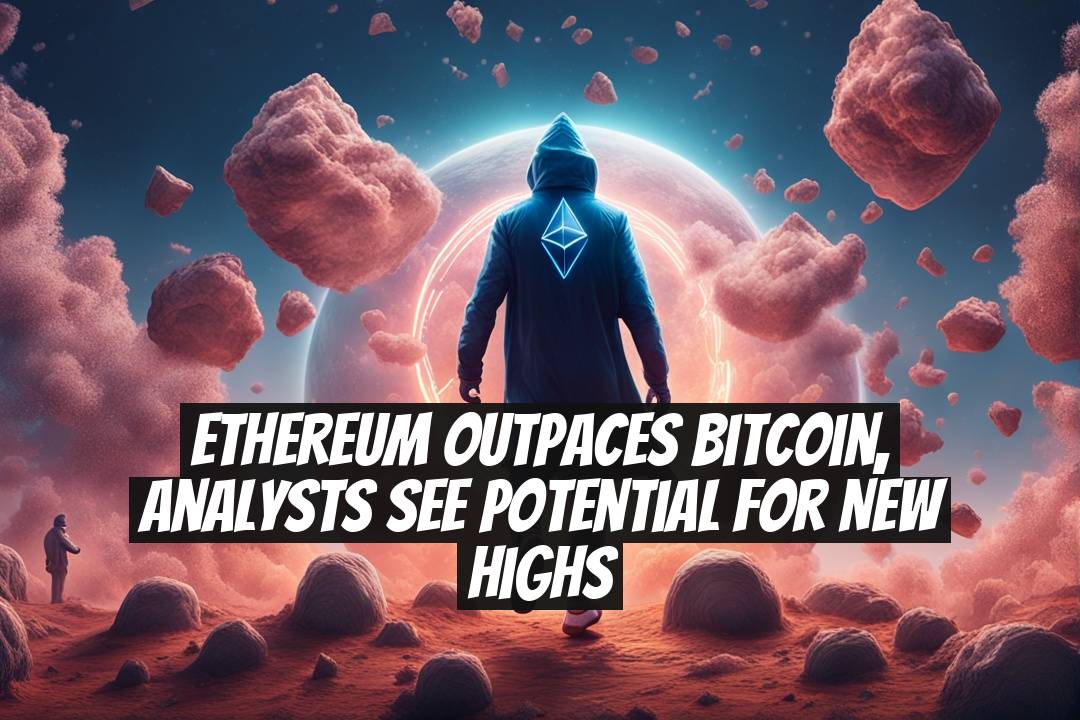 Ethereum outpaces Bitcoin, analysts see potential for new highs