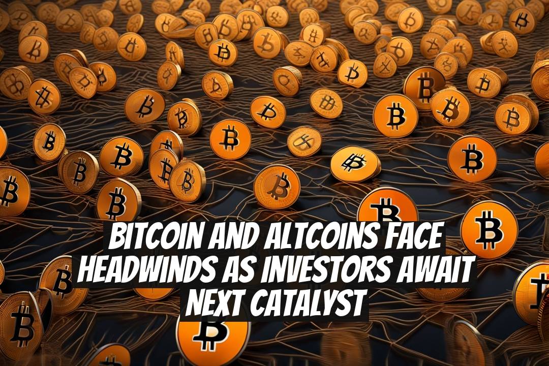 Bitcoin and Altcoins Face Headwinds as Investors Await Next Catalyst