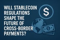 Will Stablecoin Regulations Shape the Future of Cross-Border Payments?