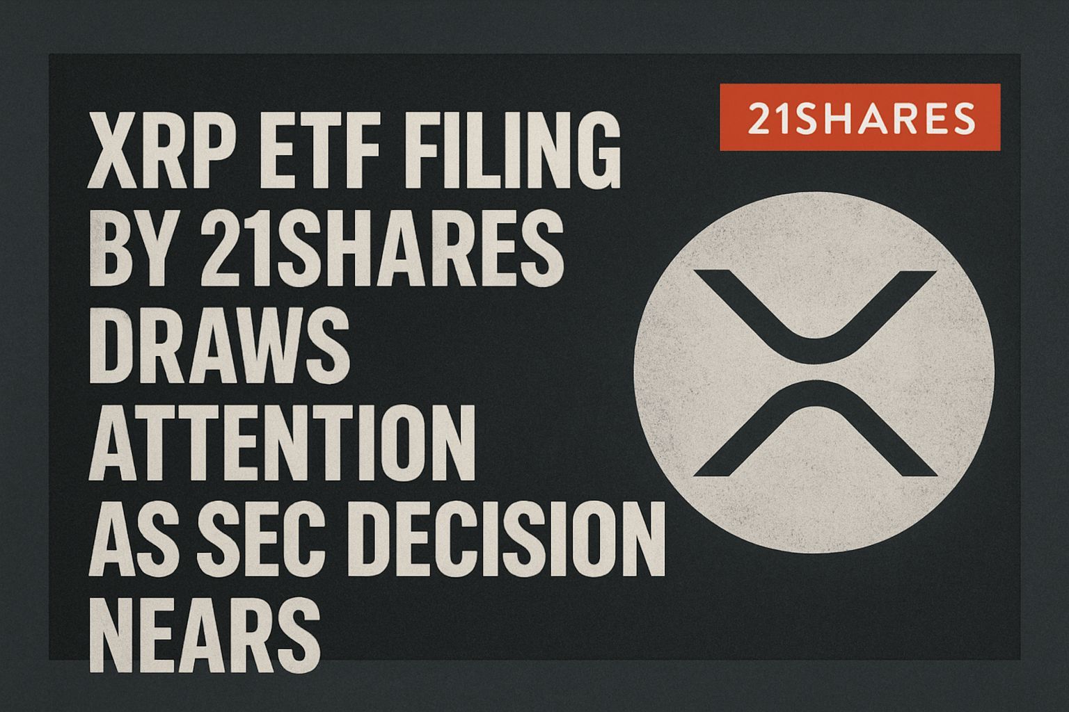 XRP ETF filing by 21Shares draws attention as SEC decision nears