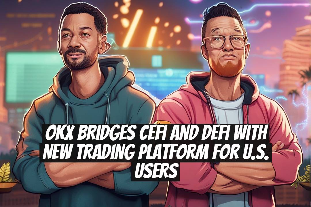 OKX Bridges CeFi and DeFi With New Trading Platform for U.S. Users