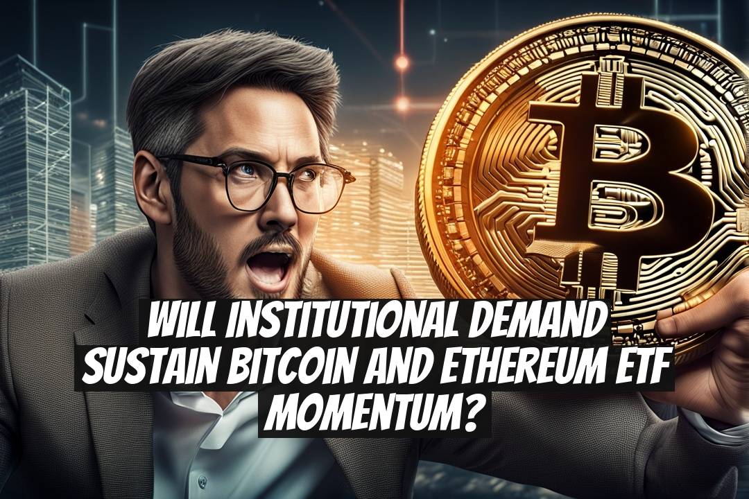 Will Institutional Demand Sustain Bitcoin and Ethereum ETF Momentum?