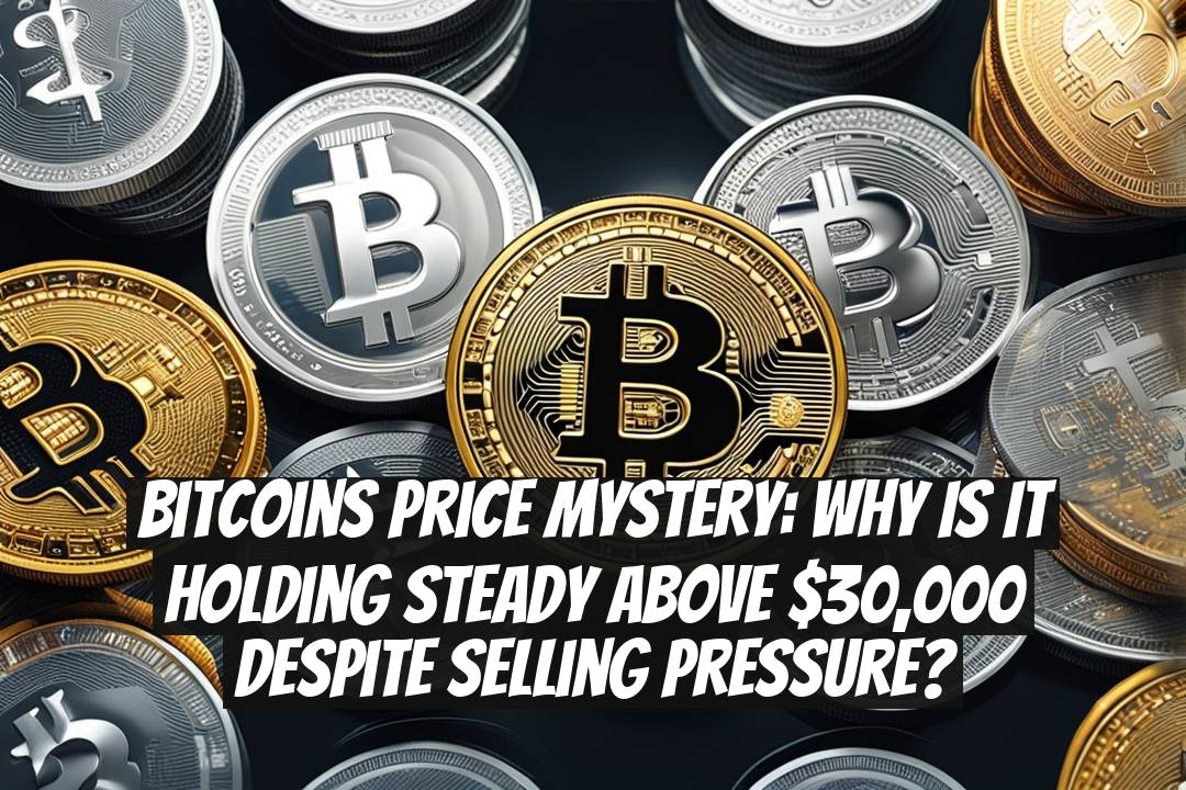 Bitcoins Price Mystery: Why is it Holding Steady Above $30,000 Despite Selling Pressure?