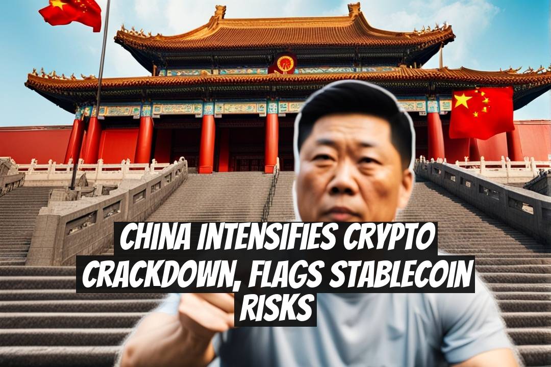 China intensifies crypto crackdown, flags stablecoin risks