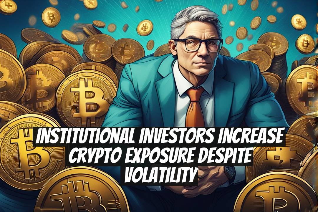 Institutional investors increase crypto exposure despite volatility