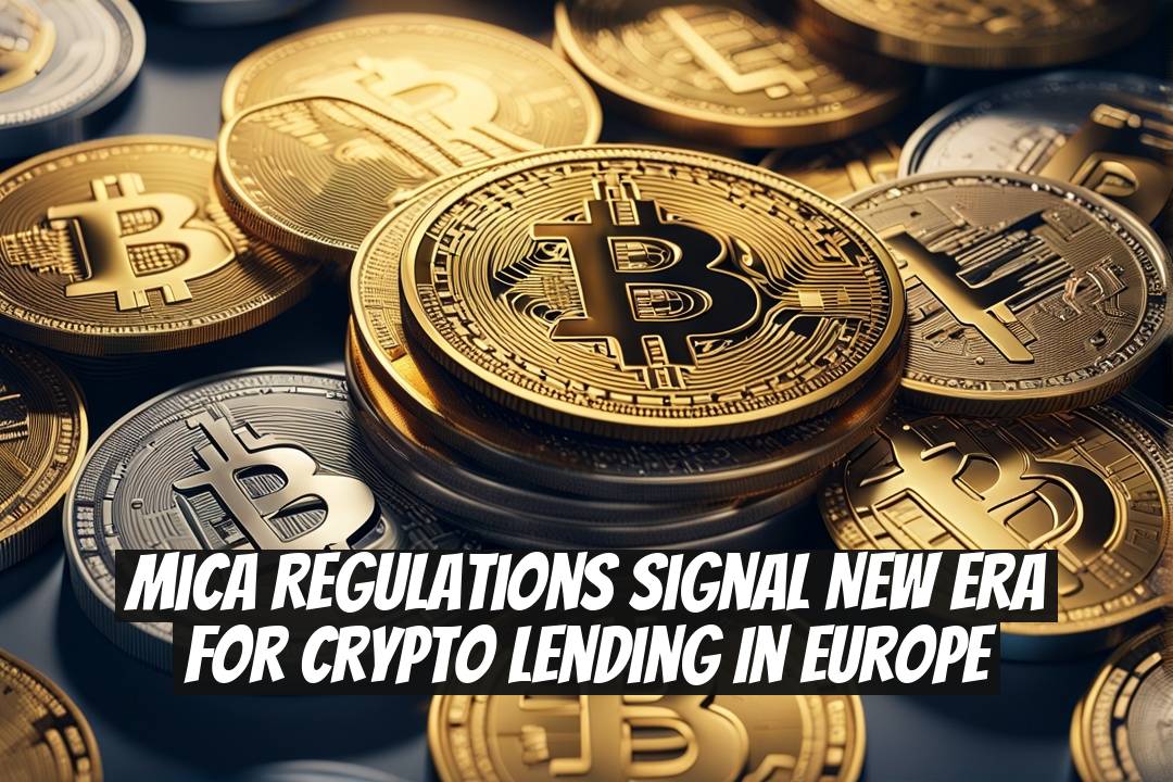 MiCA Regulations Signal New Era for Crypto Lending in Europe