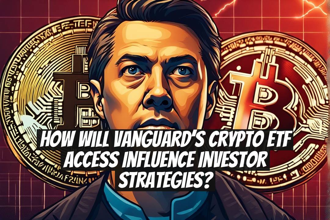 How Will Vanguard’s Crypto ETF Access Influence Investor Strategies?