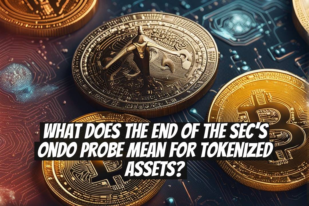 What Does the End of the SEC’s Ondo Probe Mean for Tokenized Assets?