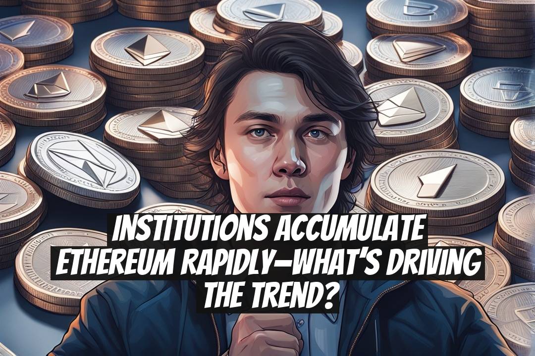 Institutions Accumulate Ethereum Rapidly—What’s Driving the Trend?
